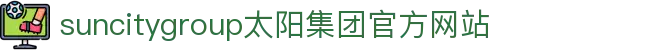 首页-suncitygroup太阳集团官方网站